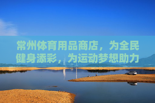 常州体育用品商店,为全民健身添彩,为运动梦想助力,常州体育用品商店,全民健身添彩,运动梦想助力 常州体育用品商店,为全民健身添彩,为运动梦想助力,常州体育用品商店,全民健身添彩,运动梦想助力