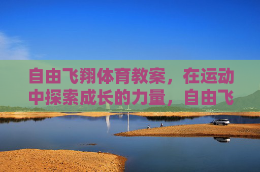 自由飞翔体育教案,在运动中探索成长的力量,自由飞翔,运动探索成长的力量 自由飞翔体育教案,在运动中探索成长的力量,自由飞翔,运动探索成长的力量