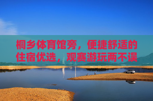 桐乡体育馆旁,便捷舒适的住宿优选,观赛游玩两不误,桐乡体育馆旁,便捷舒适住宿,观赛游玩两不误 桐乡体育馆旁,便捷舒适的住宿优选,观赛游玩两不误,桐乡体育馆旁,便捷舒适住宿,观赛游玩两不误