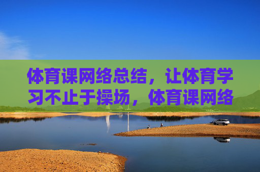 体育课网络总结,让体育学习不止于操场,体育课网络总结,让体育学习不止于操场 体育课网络总结,让体育学习不止于操场,体育课网络总结,让体育学习不止于操场