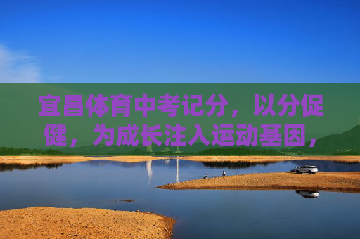 宜昌体育中考记分,以分促健,为成长注入运动基因,宜昌体育中考,以分促健,为成长注入运动基因 宜昌体育中考记分,以分促健,为成长注入运动基因,宜昌体育中考,以分促健,为成长注入运动基因