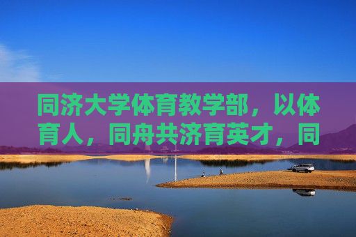 同济大学体育教学部,以体育人,同舟共济育英才,同济大学体育教学部,以体育人同舟共济育英才 同济大学体育教学部,以体育人,同舟共济育英才,同济大学体育教学部,以体育人同舟共济育英才