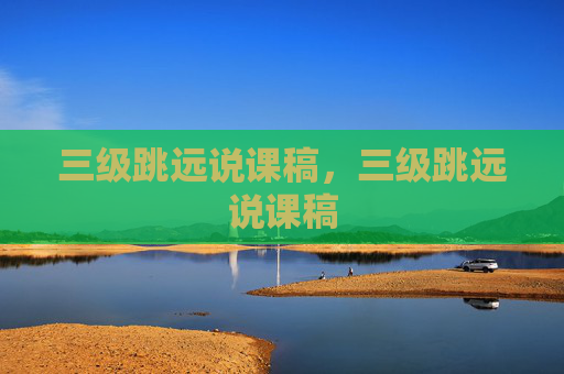 三级跳远说课稿，三级跳远说课稿