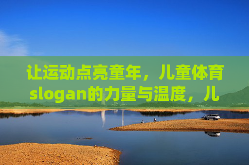 让运动点亮童年，儿童体育slogan的力量与温度，儿童体育slogan，点亮童年的力量与温度
