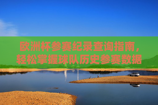 欧洲杯参赛纪录查询指南,轻松掌握球队历史参赛数据,欧洲杯参赛纪录查询指南,轻松掌握球队历史参赛数据 欧洲杯参赛纪录查询指南,轻松掌握球队历史参赛数据,欧洲杯参赛纪录查询指南,轻松掌握球队历史参赛数据