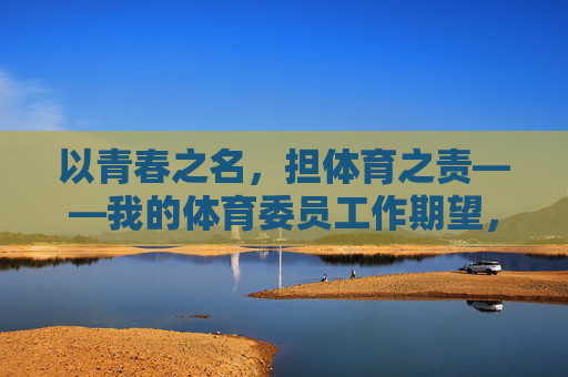 以青春之名，担体育之责——我的体育委员工作期望，青春担责，体育委员履职期望