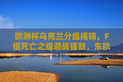 欧洲杯乌克兰分组揭晓,F组死亡之组迎战强敌,东欧铁军剑指突围,欧洲杯乌克兰F组陷死亡之组,东欧铁军剑指突围 欧洲杯乌克兰分组揭晓,F组死亡之组迎战强敌,东欧铁军剑指突围,欧洲杯乌克兰F组陷死亡之组,东欧铁军剑指突围