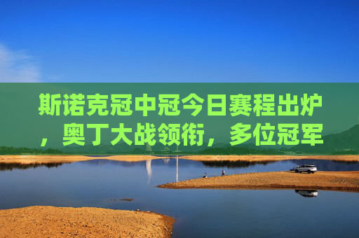 斯诺克冠中冠今日赛程出炉,奥丁大战领衔,多位冠军选手巅峰对决,斯诺克冠中冠今日赛程出炉,奥丁大战领衔,冠军选手巅峰对决 斯诺克冠中冠今日赛程出炉,奥丁大战领衔,多位冠军选手巅峰对决,斯诺克冠中冠今日赛程出炉,奥丁大战领衔,冠军选手巅峰对决