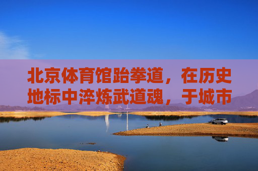 北京体育馆跆拳道,在历史地标中淬炼武道魂,于城市脉搏里传递运动力,北京体育馆跆拳道,历史地标淬炼武道魂,城市脉搏传递运动力 北京体育馆跆拳道,在历史地标中淬炼武道魂,于城市脉搏里传递运动力,北京体育馆跆拳道,历史地标淬炼武道魂,城市脉搏传递运动力