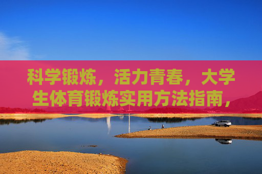 科学锻炼,活力青春,大学生体育锻炼实用方法指南,活力青春,大学生科学锻炼实用方法指南 科学锻炼,活力青春,大学生体育锻炼实用方法指南,活力青春,大学生科学锻炼实用方法指南