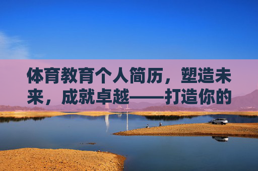 体育教育个人简历,塑造未来,成就卓越——打造你的专业竞争力,体育教育个人简历,塑造未来,成就卓越,打造专业竞争力 体育教育个人简历,塑造未来,成就卓越——打造你的专业竞争力,体育教育个人简历,塑造未来,成就卓越,打造专业竞争力