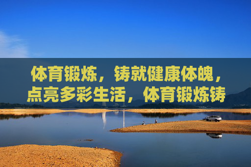 体育锻炼,铸就健康体魄,点亮多彩生活,体育锻炼铸就健康体魄,点亮多彩生活 体育锻炼,铸就健康体魄,点亮多彩生活,体育锻炼铸就健康体魄,点亮多彩生活