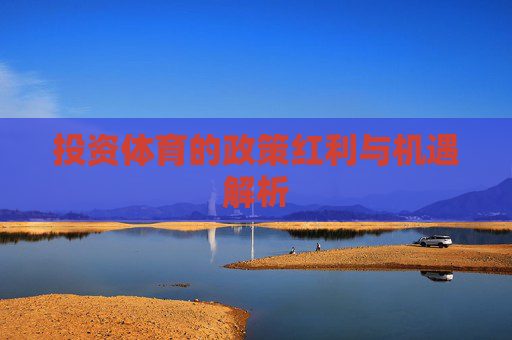 投资体育的政策红利与机遇解析 投资体育的政策红利与机遇解析