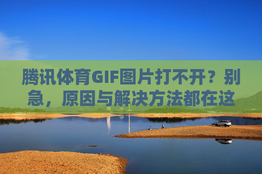 腾讯体育GIF图片打不开?别急,原因与解决方法都在这里!腾讯体育GIF图片打不开?原因与解决方法 腾讯体育GIF图片打不开?别急,原因与解决方法都在这里!腾讯体育GIF图片打不开?原因与解决方法