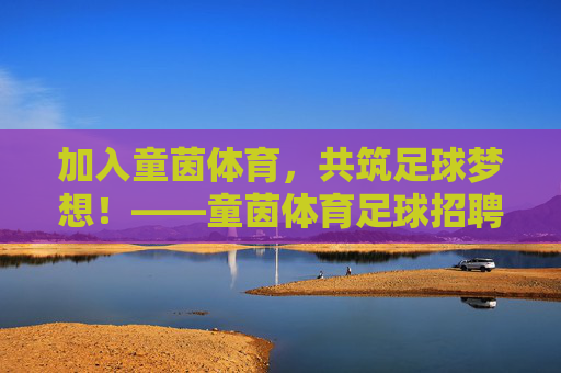 加入童茵体育,共筑足球梦想!——童茵体育足球招聘正式启动 加入童茵体育,共筑足球梦想!——童茵体育足球招聘正式启动