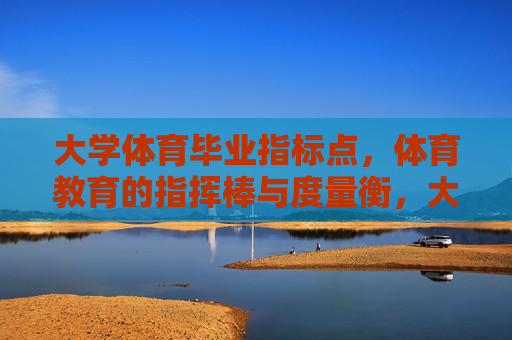 大学体育毕业指标点,体育教育的指挥棒与度量衡,大学体育毕业指标点,体育教育的指挥棒与度量衡 大学体育毕业指标点,体育教育的指挥棒与度量衡,大学体育毕业指标点,体育教育的指挥棒与度量衡