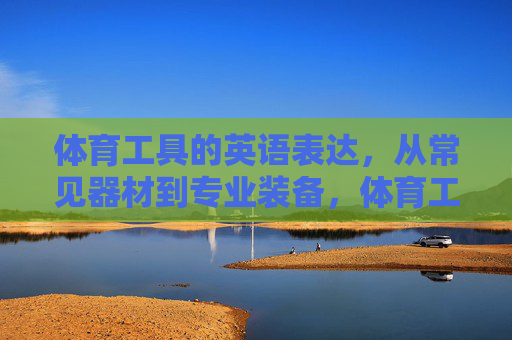 体育工具的英语表达，从常见器材到专业装备，体育工具英语表达，从常见器材到专业装备
