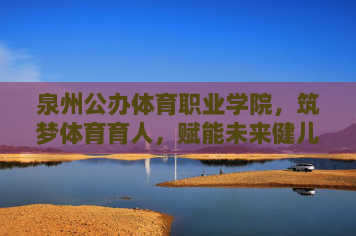 泉州公办体育职业学院,筑梦体育育人,赋能未来健儿,泉州公办体育职业学院,筑梦体育育人,赋能未来健儿 泉州公办体育职业学院,筑梦体育育人,赋能未来健儿,泉州公办体育职业学院,筑梦体育育人,赋能未来健儿