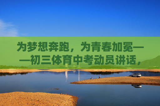 为梦想奔跑,为青春加冕——初三体育中考动员讲话,为梦想奔跑,为青春加冕 为梦想奔跑,为青春加冕——初三体育中考动员讲话,为梦想奔跑,为青春加冕