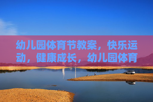 幼儿园体育节教案,快乐运动,健康成长,幼儿园体育节教案,快乐运动,健康成长 幼儿园体育节教案,快乐运动,健康成长,幼儿园体育节教案,快乐运动,健康成长