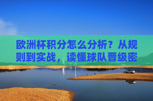 欧洲杯积分怎么分析？从规则到实战，读懂球队晋级密码，欧洲杯积分分析，从规则到实战，读懂球队晋级密码