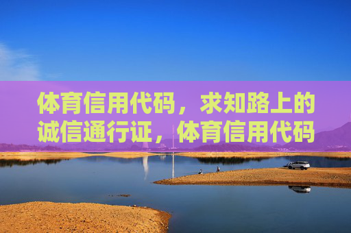 体育信用代码，求知路上的诚信通行证，体育信用代码，求知路上的诚信通行证