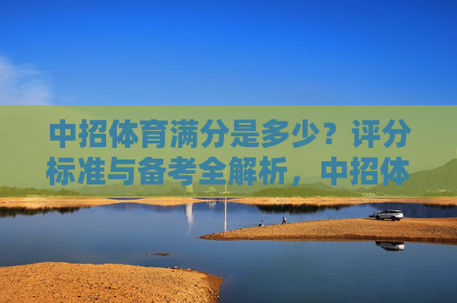 中招体育满分是多少?评分标准与备考全解析,中招体育满分、评分标准与备考全解析 中招体育满分是多少?评分标准与备考全解析,中招体育满分、评分标准与备考全解析