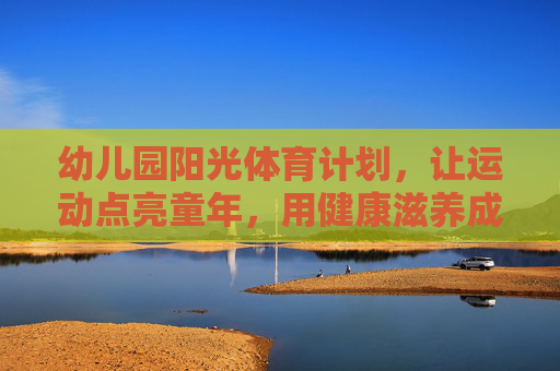 幼儿园阳光体育计划,让运动点亮童年,用健康滋养成长,幼儿园阳光体育,运动点亮童年,健康滋养成长 幼儿园阳光体育计划,让运动点亮童年,用健康滋养成长,幼儿园阳光体育,运动点亮童年,健康滋养成长