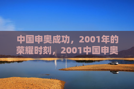 中国申奥成功,2001年的荣耀时刻,2001中国申奥成功,荣耀时刻 中国申奥成功,2001年的荣耀时刻,2001中国申奥成功,荣耀时刻