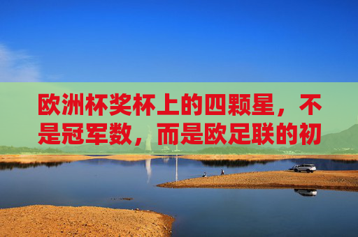 欧洲杯奖杯上的四颗星，不是冠军数，而是欧足联的初心密码，欧洲杯奖杯四颗星，非冠军数，是欧足联初心密码