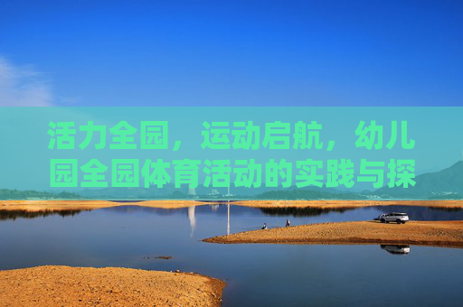 活力全园,运动启航,幼儿园全园体育活动的实践与探索,幼儿园全园体育活动的活力实践与探索 活力全园,运动启航,幼儿园全园体育活动的实践与探索,幼儿园全园体育活动的活力实践与探索