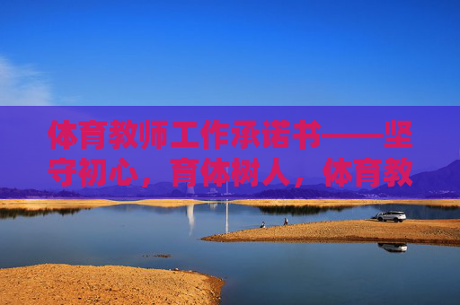 体育教师工作承诺书——坚守初心,育体树人,体育教师工作承诺书——坚守初心,育体树人 体育教师工作承诺书——坚守初心,育体树人,体育教师工作承诺书——坚守初心,育体树人