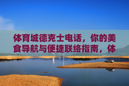 体育城德克士电话，你的美食导航与便捷联络指南，体育城德克士电话，美食导航与便捷联络指南