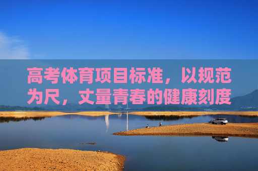 高考体育项目标准，以规范为尺，丈量青春的健康刻度，高考体育标准，以规范丈量青春健康刻度