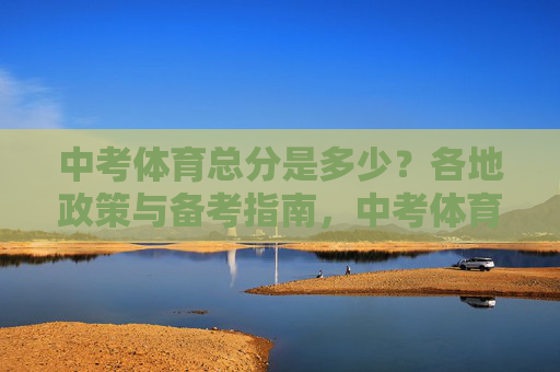 中考体育总分是多少?各地政策与备考指南,中考体育总分、各地政策与备考指南 中考体育总分是多少?各地政策与备考指南,中考体育总分、各地政策与备考指南