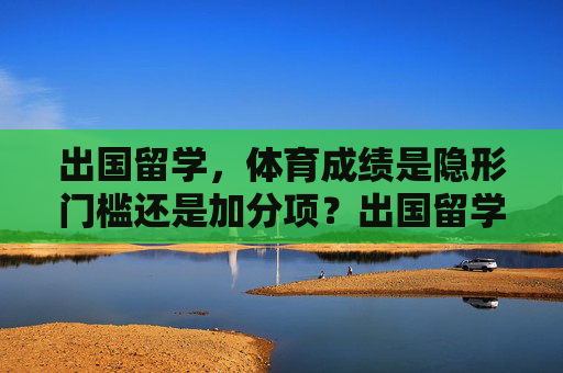 出国留学,体育成绩是隐形门槛还是加分项?出国留学,体育成绩是隐形门槛还是加分项? 出国留学,体育成绩是隐形门槛还是加分项?出国留学,体育成绩是隐形门槛还是加分项?
