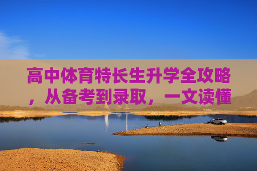 高中体育特长生升学全攻略,从备考到录取,一文读懂,高中体育特长生升学全攻略,从备考到录取,一文读懂 高中体育特长生升学全攻略,从备考到录取,一文读懂,高中体育特长生升学全攻略,从备考到录取,一文读懂