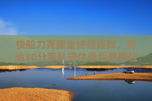 快船力克掘金终结连败,乔治30分率队守住季后赛席位,快船力克掘金终结连败 乔治30分率队守住季后赛席位 快船力克掘金终结连败,乔治30分率队守住季后赛席位,快船力克掘金终结连败 乔治30分率队守住季后赛席位