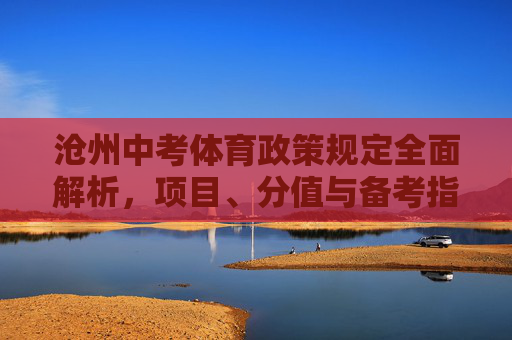 沧州中考体育政策规定全面解析，项目、分值与备考指南，沧州中考体育政策全面解析，项目、分值与备考指南