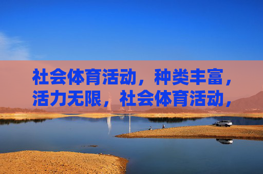 社会体育活动，种类丰富，活力无限，社会体育活动，多彩活力涌动
