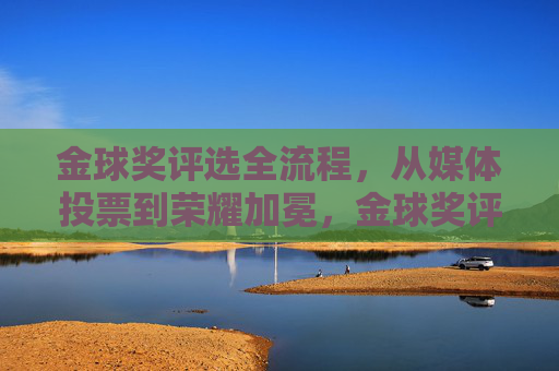 金球奖评选全流程,从媒体投票到荣耀加冕,金球奖评选全流程,从媒体投票到荣耀加冕 金球奖评选全流程,从媒体投票到荣耀加冕,金球奖评选全流程,从媒体投票到荣耀加冕