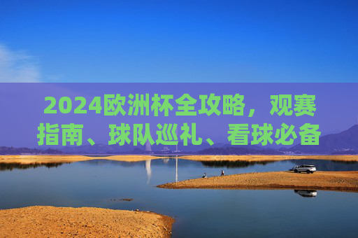 2024欧洲杯全攻略,观赛指南、球队巡礼、看球必备,助你畅享足球盛宴,2024欧洲杯全攻略,观赛指南、球队巡礼、看球必备,畅享足球盛宴 2024欧洲杯全攻略,观赛指南、球队巡礼、看球必备,助你畅享足球盛宴,2024欧洲杯全攻略,观赛指南、球队巡礼、看球必备,畅享足球盛宴