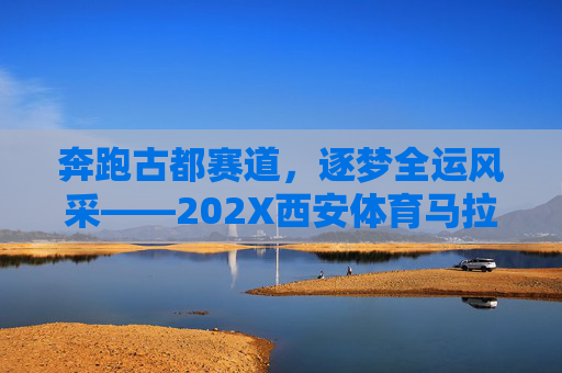 奔跑古都赛道,逐梦全运风采——202X西安体育马拉松报名正式启动,202X西安体育马拉松报名启动 逐梦古都全运风采 奔跑古都赛道,逐梦全运风采——202X西安体育马拉松报名正式启动,202X西安体育马拉松报名启动 逐梦古都全运风采