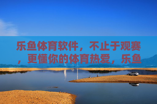 乐鱼体育软件,不止于观赛,更懂你的体育热爱,乐鱼体育,不止于赛,更懂热爱 乐鱼体育软件,不止于观赛,更懂你的体育热爱,乐鱼体育,不止于赛,更懂热爱