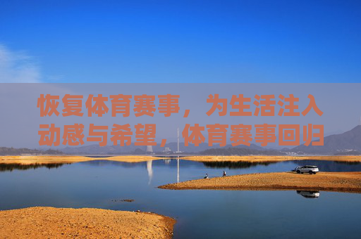恢复体育赛事，为生活注入动感与希望，体育赛事回归，生活动感与希望同燃