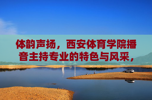 体韵声扬,西安体育学院播音主持专业的特色与风采,体韵声扬,西安体育学院播音主持专业的特色风采 体韵声扬,西安体育学院播音主持专业的特色与风采,体韵声扬,西安体育学院播音主持专业的特色风采