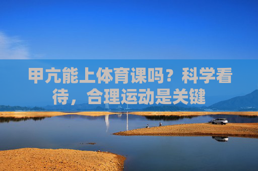 甲亢能上体育课吗?科学看待,合理运动是关键 甲亢能上体育课吗?科学看待,合理运动是关键