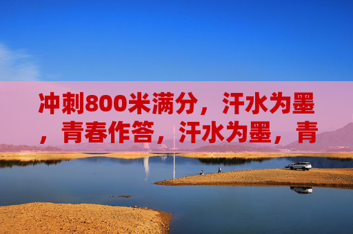 冲刺800米满分,汗水为墨,青春作答,汗水为墨,青春作答800米满分 冲刺800米满分,汗水为墨,青春作答,汗水为墨,青春作答800米满分