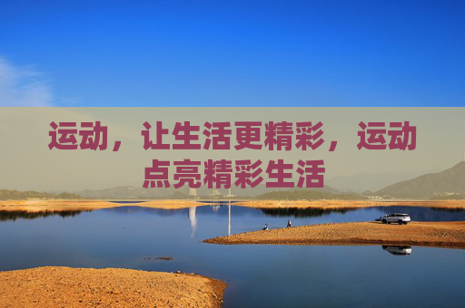 运动,让生活更精彩,运动点亮精彩生活 运动,让生活更精彩,运动点亮精彩生活