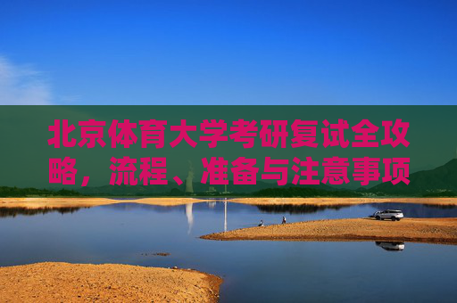 北京体育大学考研复试全攻略,流程、准备与注意事项,北京体育大学考研复试全攻略,流程、准备与注意事项 北京体育大学考研复试全攻略,流程、准备与注意事项,北京体育大学考研复试全攻略,流程、准备与注意事项